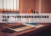 怎么查一个公司有没有区块链[查询公司是否存在]