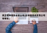 真正区块链技术家公司[区块链技术开发公司有哪家]